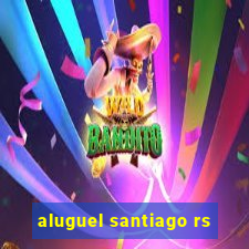 aluguel santiago rs